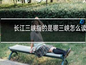长江三峡指的是哪三峡怎么读