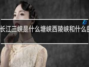 长江三峡是什么塘峡西陵峡和什么的总称