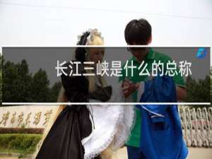 长江三峡是什么的总称