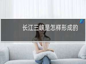 长江三峡是怎样形成的