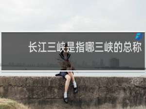 长江三峡是指哪三峡的总称