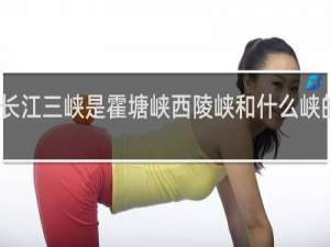 长江三峡是霍塘峡西陵峡和什么峡的总称