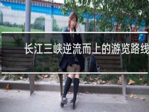 长江三峡逆流而上的游览路线