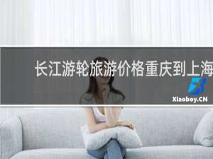 长江游轮旅游价格重庆到上海