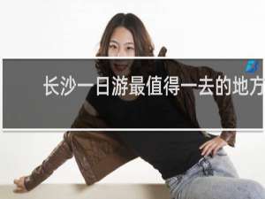 长沙一日游最值得一去的地方