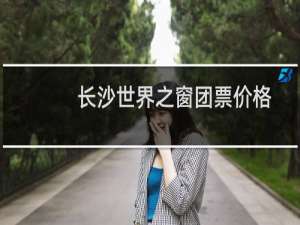 长沙世界之窗团票价格