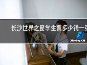 长沙世界之窗学生票多少钱一张