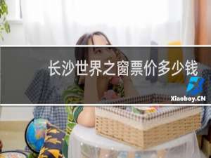 长沙世界之窗票价多少钱