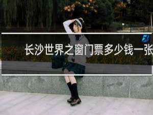 长沙世界之窗门票多少钱一张