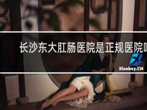 长沙东大肛肠医院是正规医院吗