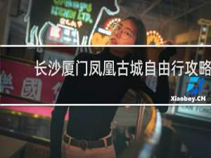 长沙厦门凤凰古城自由行攻略