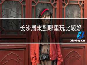 长沙周末到哪里玩比较好