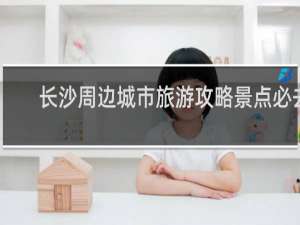 长沙周边城市旅游攻略景点必去