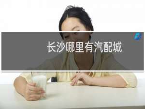 长沙哪里有汽配城