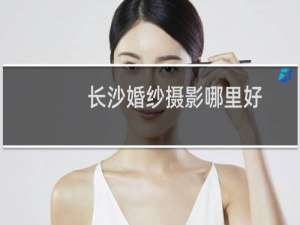 长沙婚纱摄影哪里好
