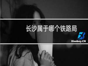 长沙属于哪个铁路局