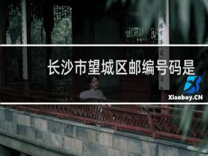 长沙市望城区邮编号码是多少