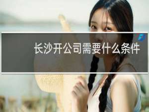 长沙开公司需要什么条件