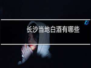 长沙当地白酒有哪些