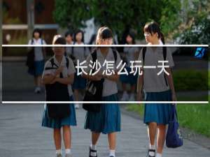 长沙怎么玩一天