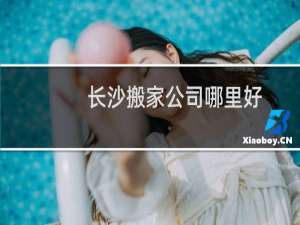 长沙搬家公司哪里好