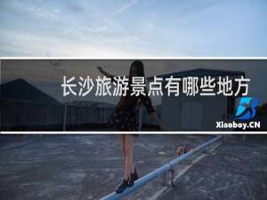 长沙旅游景点有哪些地方