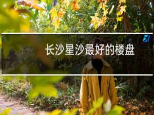 长沙星沙最好的楼盘
