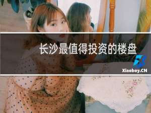 长沙最值得投资的楼盘