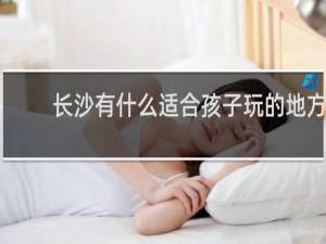 长沙有什么适合孩子玩的地方