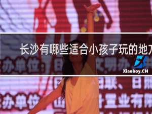 长沙有哪些适合小孩子玩的地方