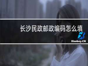 长沙民政邮政编码怎么填