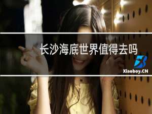 长沙海底世界值得去吗