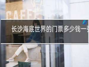 长沙海底世界的门票多少钱一张
