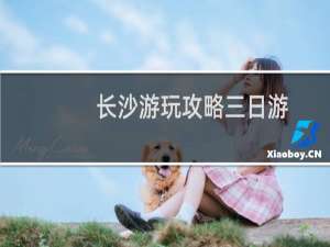 长沙游玩攻略三日游