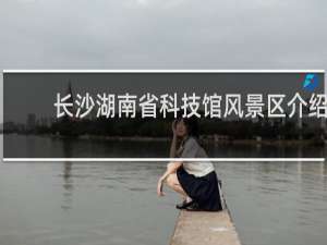 长沙湖南省科技馆风景区介绍