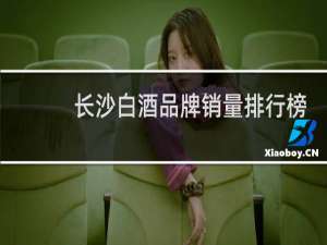长沙白酒品牌销量排行榜
