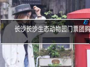 长沙长沙生态动物园门票团购