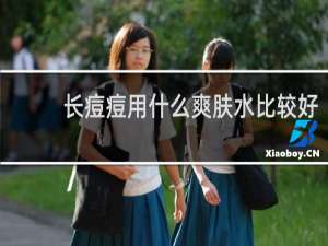 长痘痘用什么爽肤水比较好