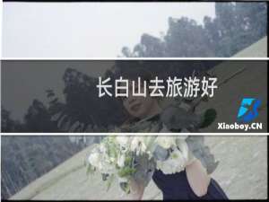 长白山去旅游好