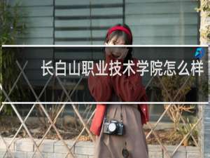 长白山职业技术学院怎么样
