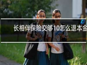 长相伴保险交够10怎么退本金
