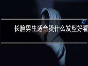 长脸男生适合烫什么发型好看