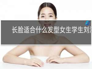 长脸适合什么发型女生学生刘海