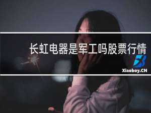 长虹电器是军工吗股票行情
