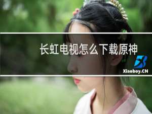 长虹电视怎么下载原神