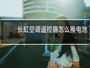 长虹空调遥控器怎么换电池