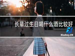 长辈过生日喝什么酒比较好