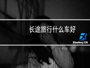 长途旅行什么车好