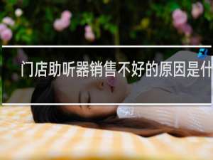 门店助听器销售不好的原因是什么