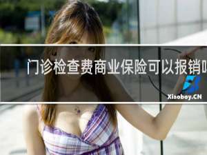 门诊检查费商业保险可以报销吗